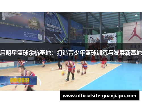 启明星篮球余杭基地：打造青少年篮球训练与发展新高地