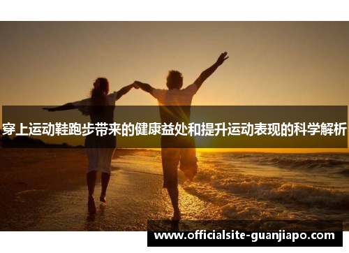 穿上运动鞋跑步带来的健康益处和提升运动表现的科学解析